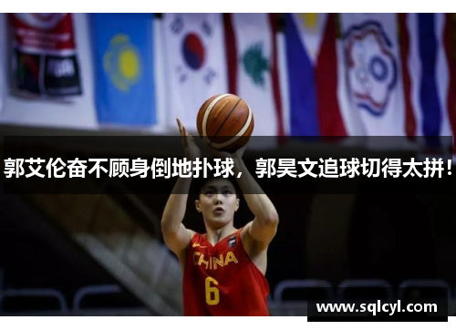 郭艾伦奋不顾身倒地扑球，郭昊文追球切得太拼！