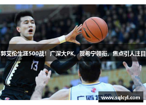 郭艾伦生涯500战！广深大PK，贺希宁领衔，焦点引人注目