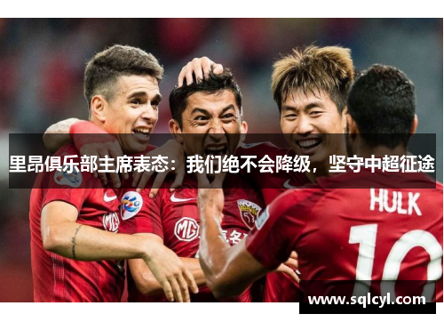 里昂俱乐部主席表态：我们绝不会降级，坚守中超征途