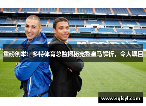 重磅创举！多特体育总监揭秘完整皇马解析，令人瞩目